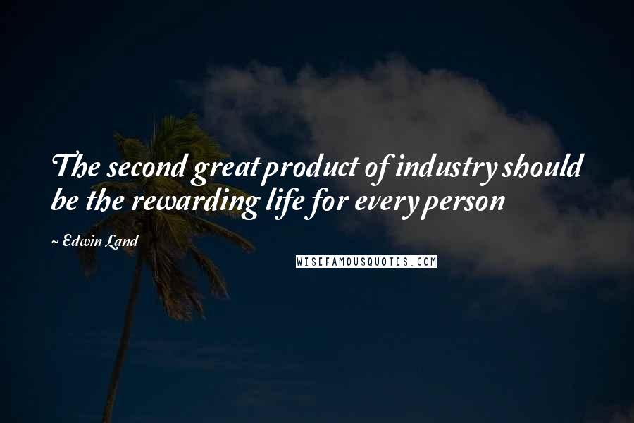 Edwin Land Quotes: The second great product of industry should be the rewarding life for every person