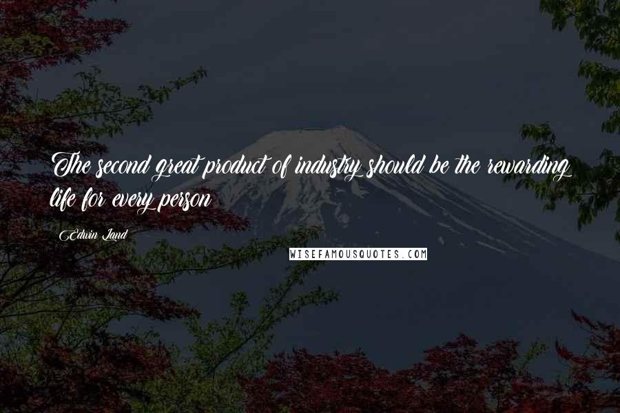 Edwin Land Quotes: The second great product of industry should be the rewarding life for every person