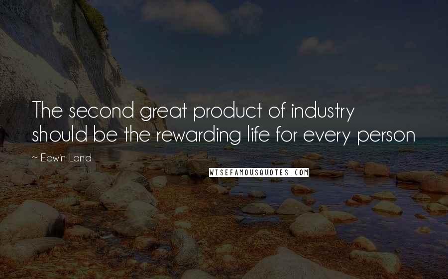 Edwin Land Quotes: The second great product of industry should be the rewarding life for every person