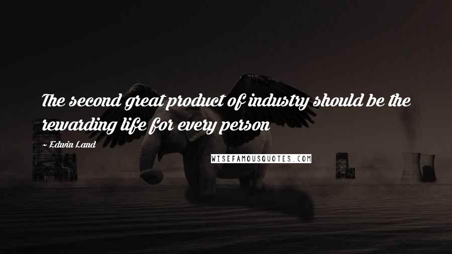 Edwin Land Quotes: The second great product of industry should be the rewarding life for every person