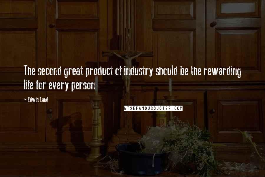 Edwin Land Quotes: The second great product of industry should be the rewarding life for every person