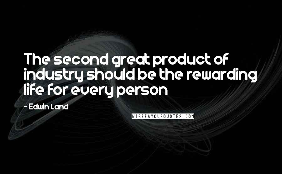 Edwin Land Quotes: The second great product of industry should be the rewarding life for every person