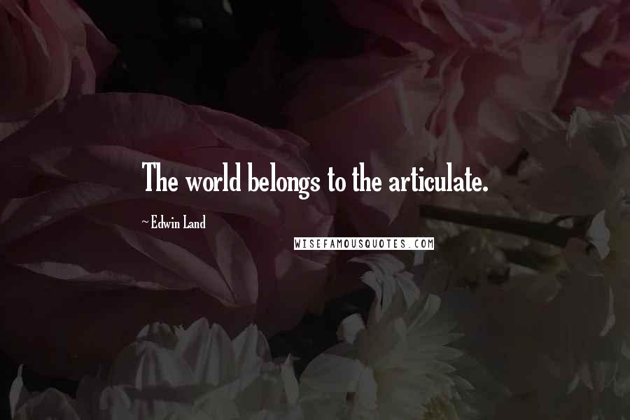 Edwin Land Quotes: The world belongs to the articulate.