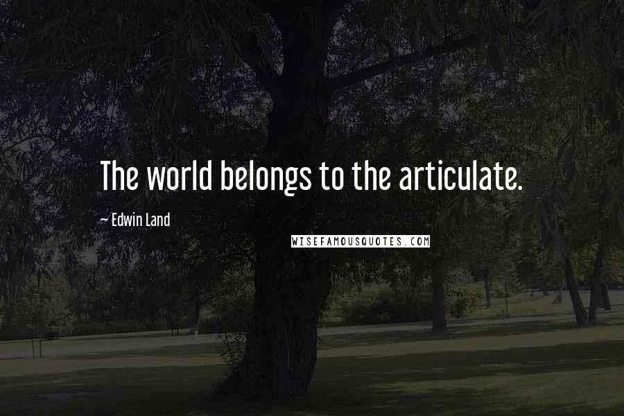 Edwin Land Quotes: The world belongs to the articulate.