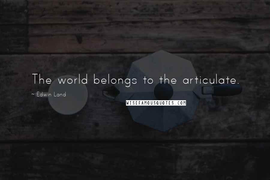 Edwin Land Quotes: The world belongs to the articulate.