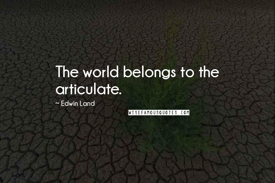 Edwin Land Quotes: The world belongs to the articulate.