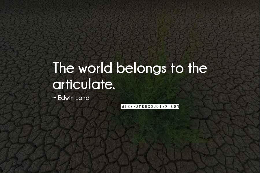 Edwin Land Quotes: The world belongs to the articulate.