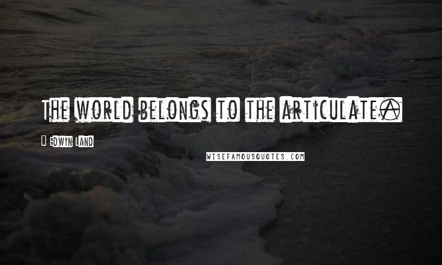 Edwin Land Quotes: The world belongs to the articulate.