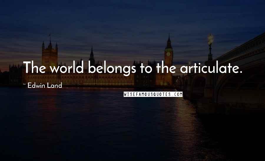 Edwin Land Quotes: The world belongs to the articulate.