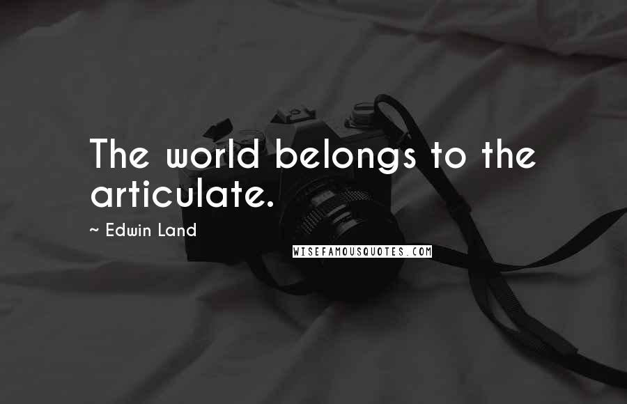 Edwin Land Quotes: The world belongs to the articulate.