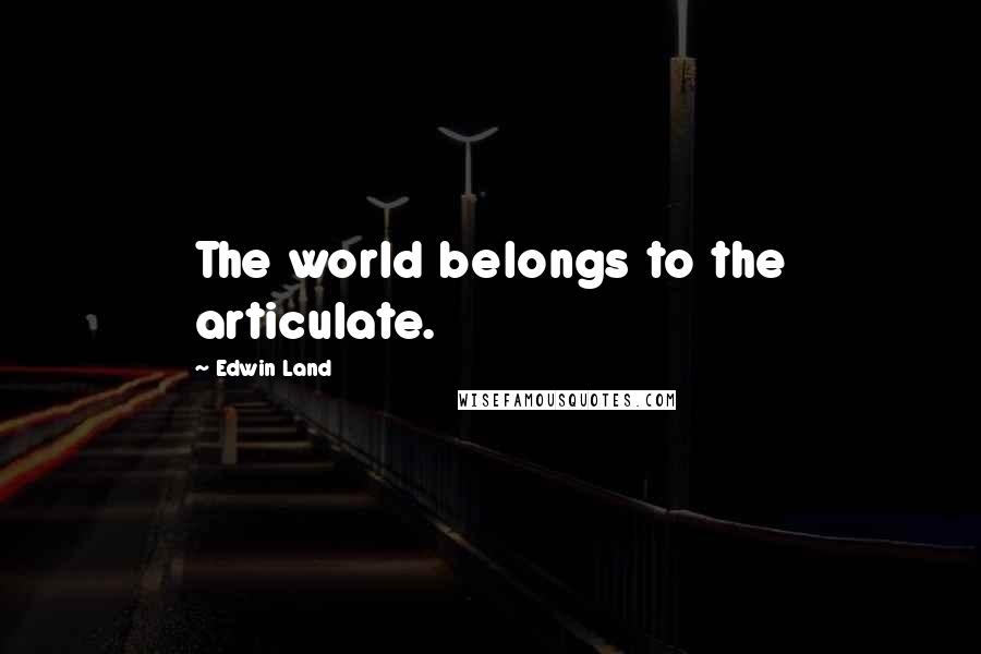 Edwin Land Quotes: The world belongs to the articulate.