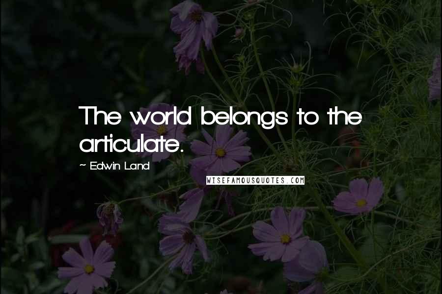 Edwin Land Quotes: The world belongs to the articulate.