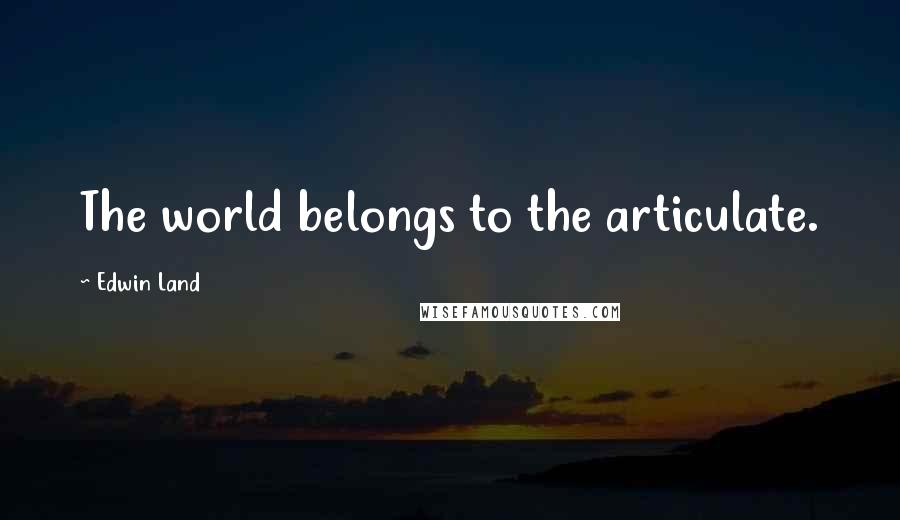 Edwin Land Quotes: The world belongs to the articulate.