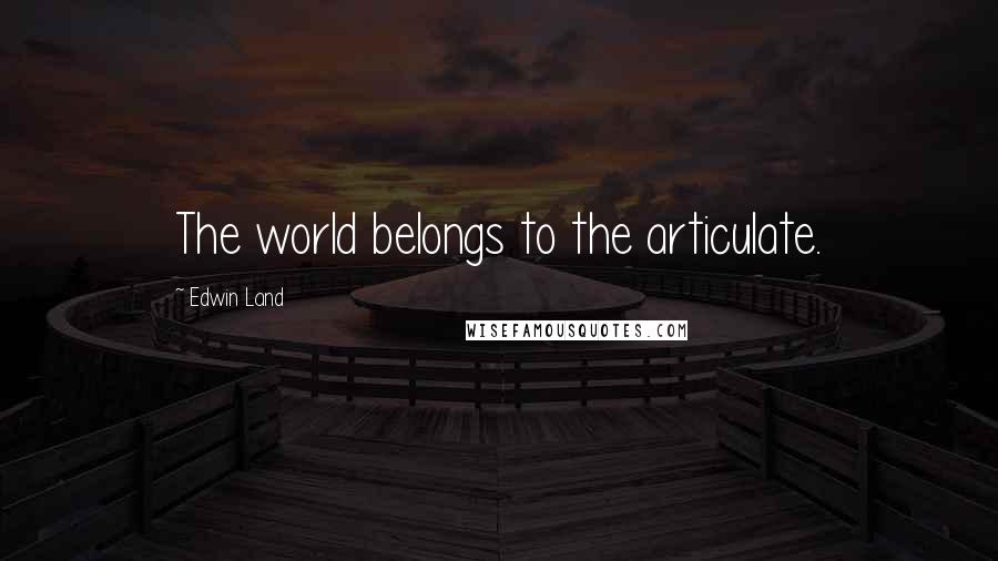 Edwin Land Quotes: The world belongs to the articulate.