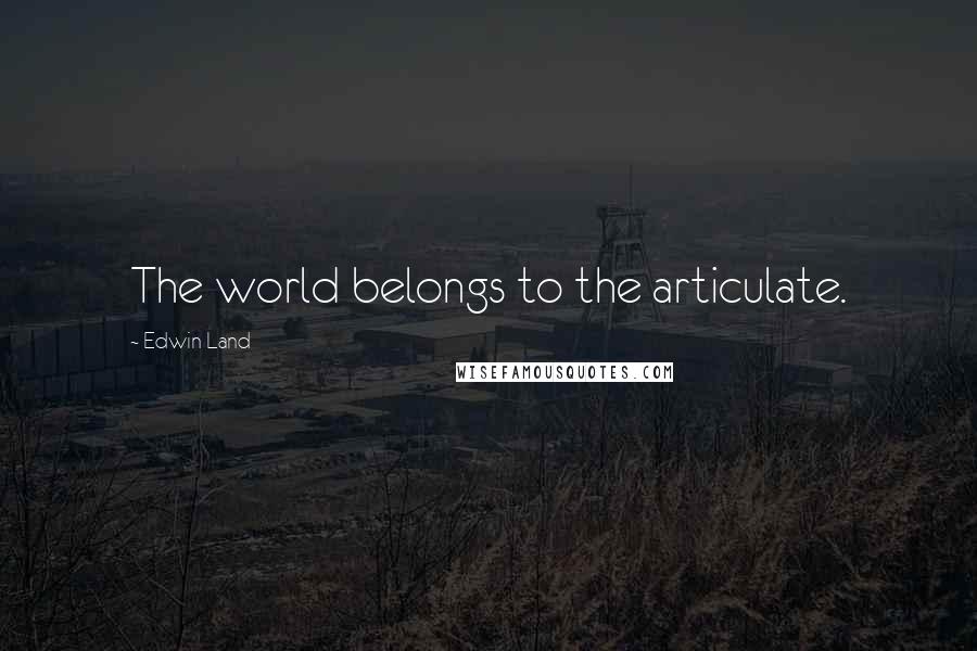 Edwin Land Quotes: The world belongs to the articulate.