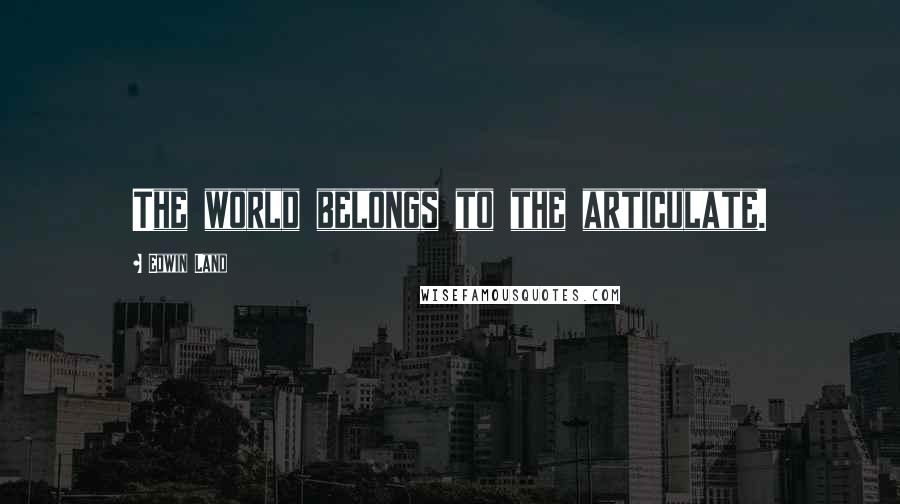 Edwin Land Quotes: The world belongs to the articulate.