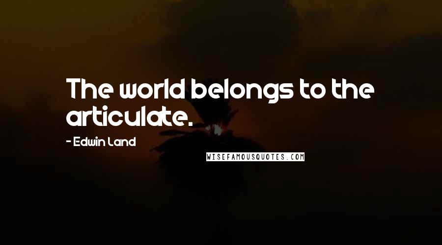 Edwin Land Quotes: The world belongs to the articulate.