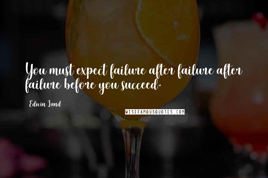 Edwin Land Quotes: You must expect failure after failure after failure before you succeed.