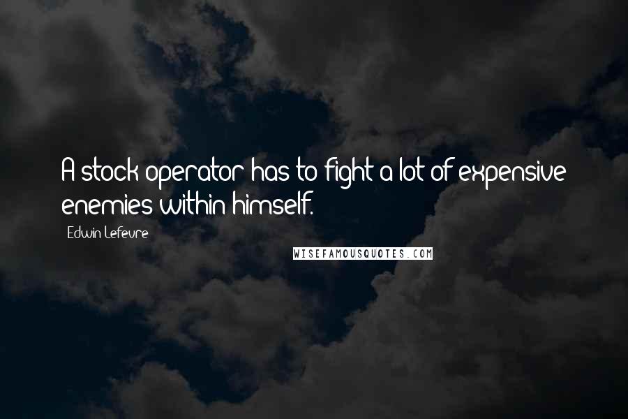 Edwin Lefevre Quotes: A stock operator has to fight a lot of expensive enemies within himself.