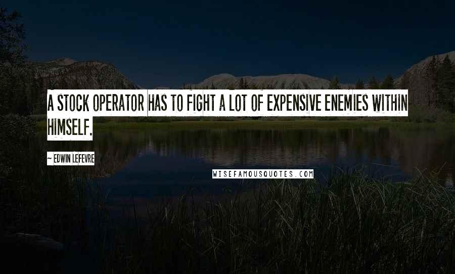 Edwin Lefevre Quotes: A stock operator has to fight a lot of expensive enemies within himself.