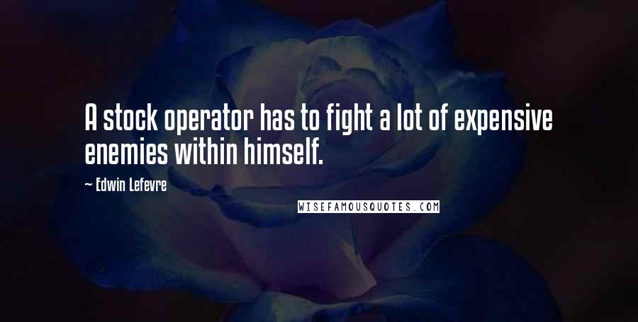 Edwin Lefevre Quotes: A stock operator has to fight a lot of expensive enemies within himself.