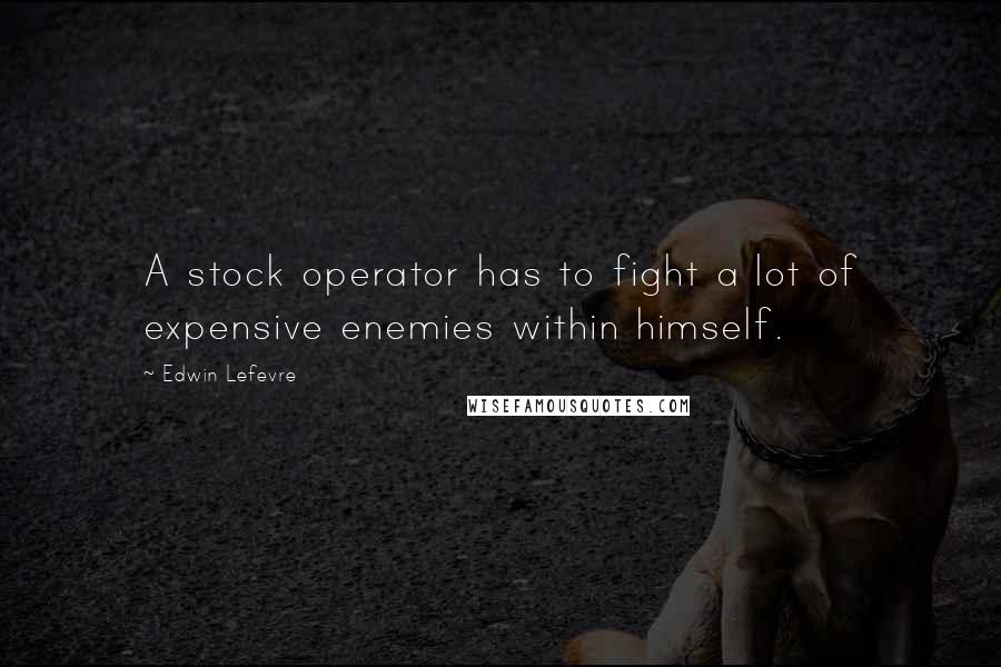 Edwin Lefevre Quotes: A stock operator has to fight a lot of expensive enemies within himself.