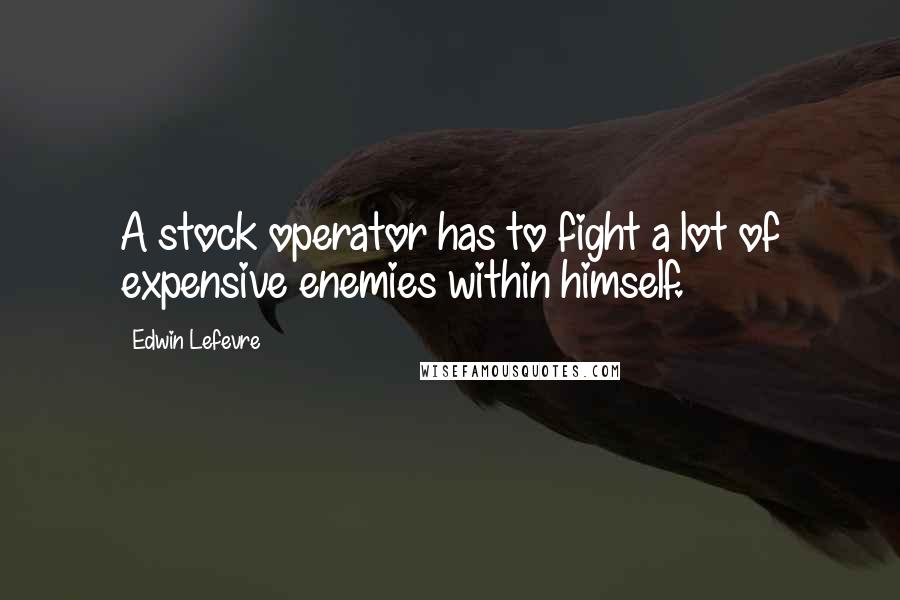 Edwin Lefevre Quotes: A stock operator has to fight a lot of expensive enemies within himself.