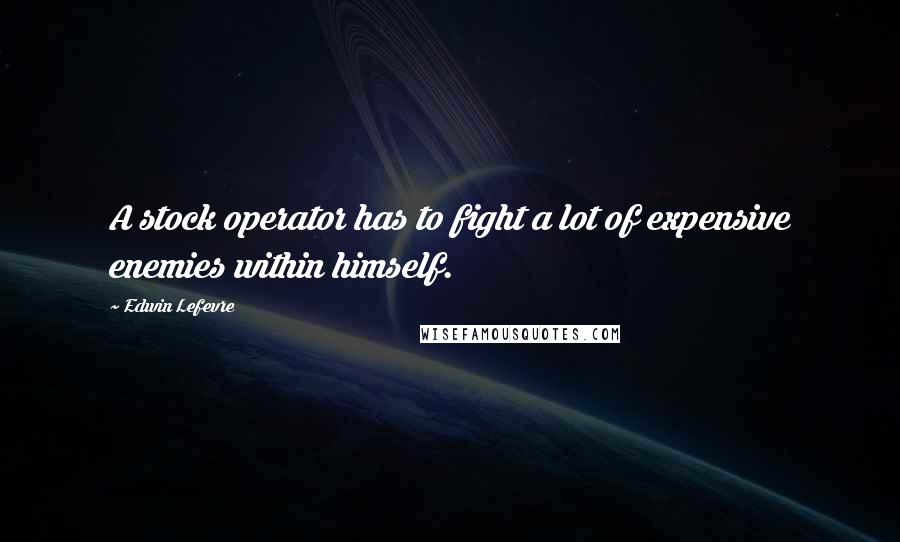 Edwin Lefevre Quotes: A stock operator has to fight a lot of expensive enemies within himself.