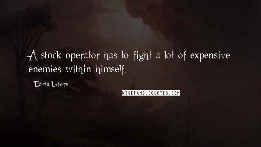 Edwin Lefevre Quotes: A stock operator has to fight a lot of expensive enemies within himself.