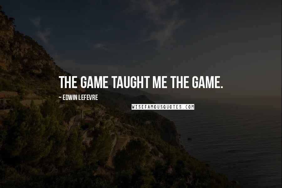 Edwin Lefevre Quotes: The game taught me the game.