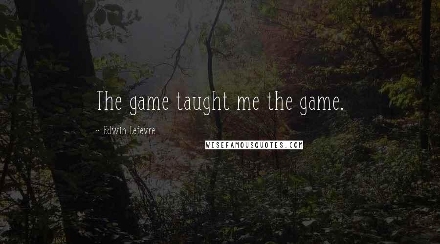 Edwin Lefevre Quotes: The game taught me the game.