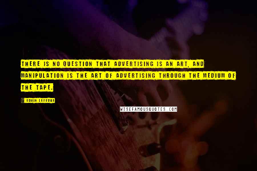 Edwin Lefevre Quotes: There is no question that advertising is an art, and manipulation is the art of advertising through the medium of the tape.