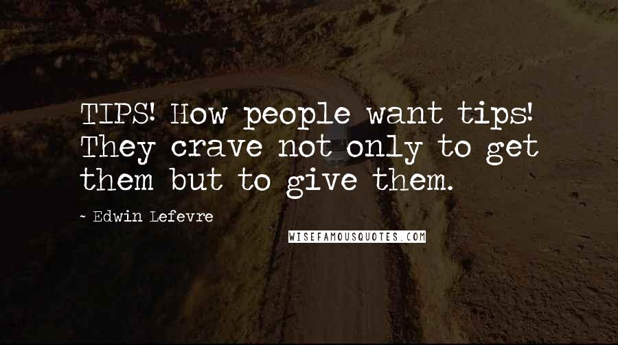 Edwin Lefevre Quotes: TIPS! How people want tips! They crave not only to get them but to give them.