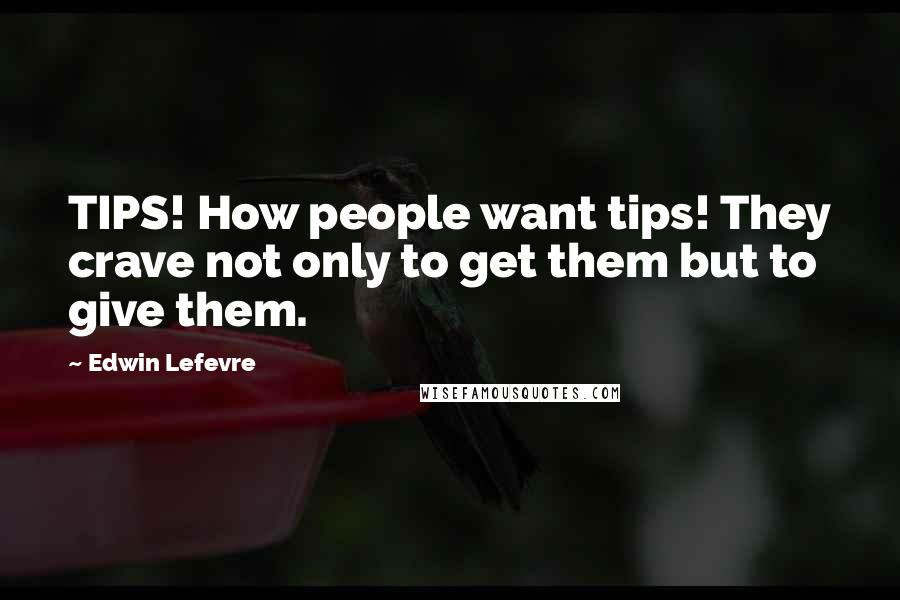 Edwin Lefevre Quotes: TIPS! How people want tips! They crave not only to get them but to give them.