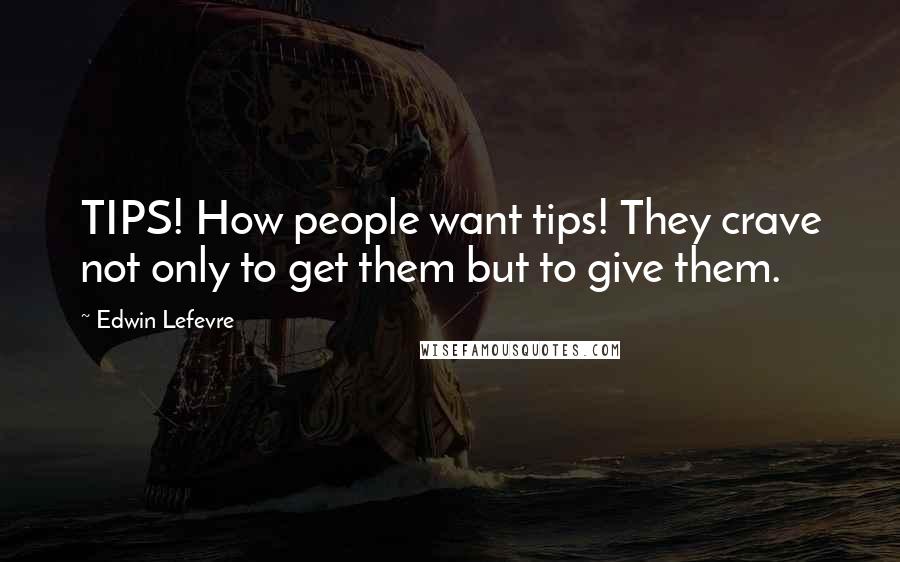 Edwin Lefevre Quotes: TIPS! How people want tips! They crave not only to get them but to give them.