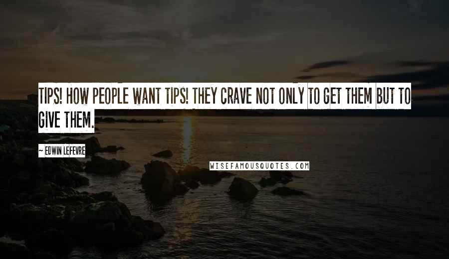 Edwin Lefevre Quotes: TIPS! How people want tips! They crave not only to get them but to give them.