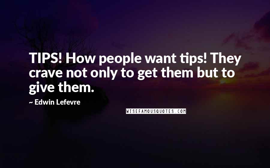 Edwin Lefevre Quotes: TIPS! How people want tips! They crave not only to get them but to give them.
