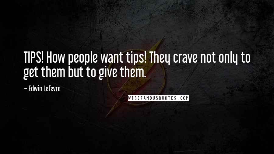 Edwin Lefevre Quotes: TIPS! How people want tips! They crave not only to get them but to give them.