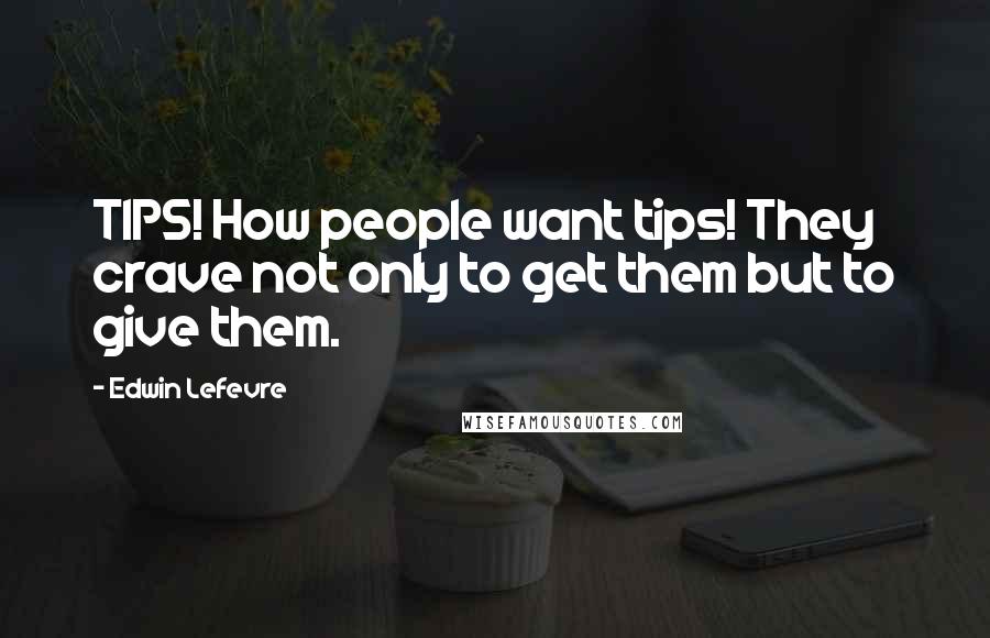 Edwin Lefevre Quotes: TIPS! How people want tips! They crave not only to get them but to give them.