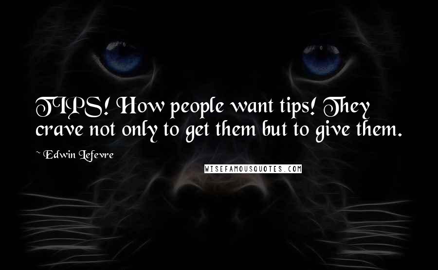 Edwin Lefevre Quotes: TIPS! How people want tips! They crave not only to get them but to give them.