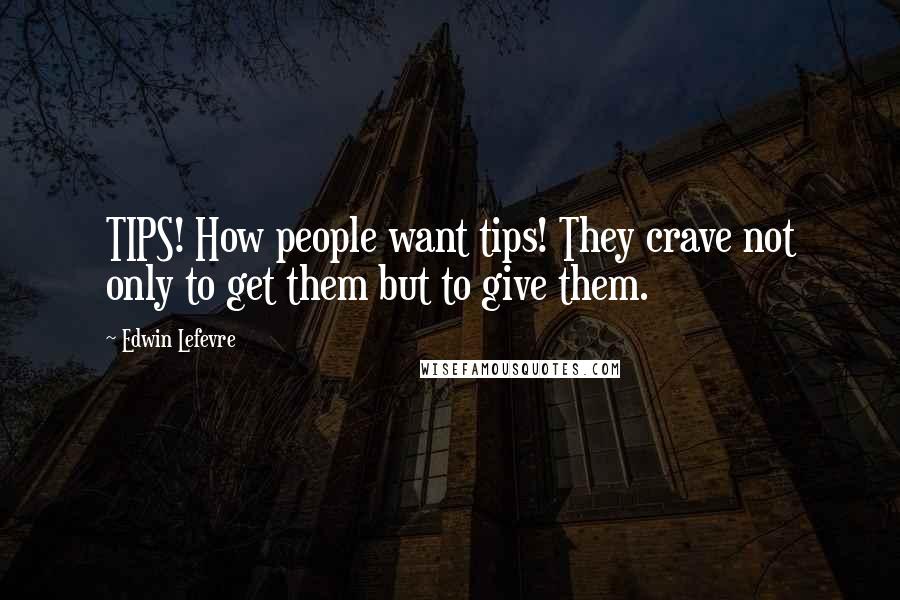 Edwin Lefevre Quotes: TIPS! How people want tips! They crave not only to get them but to give them.