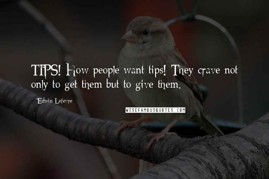 Edwin Lefevre Quotes: TIPS! How people want tips! They crave not only to get them but to give them.