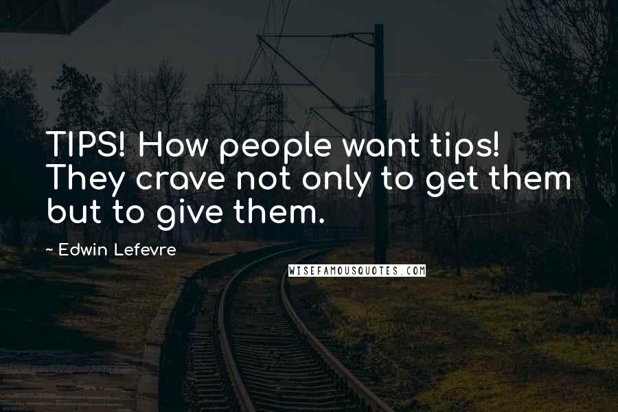 Edwin Lefevre Quotes: TIPS! How people want tips! They crave not only to get them but to give them.