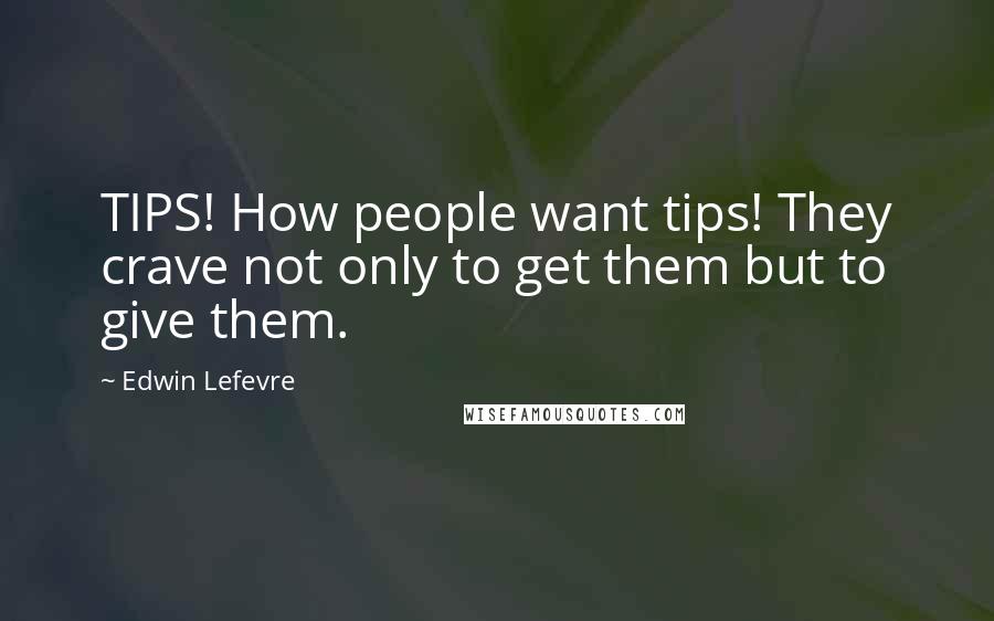 Edwin Lefevre Quotes: TIPS! How people want tips! They crave not only to get them but to give them.