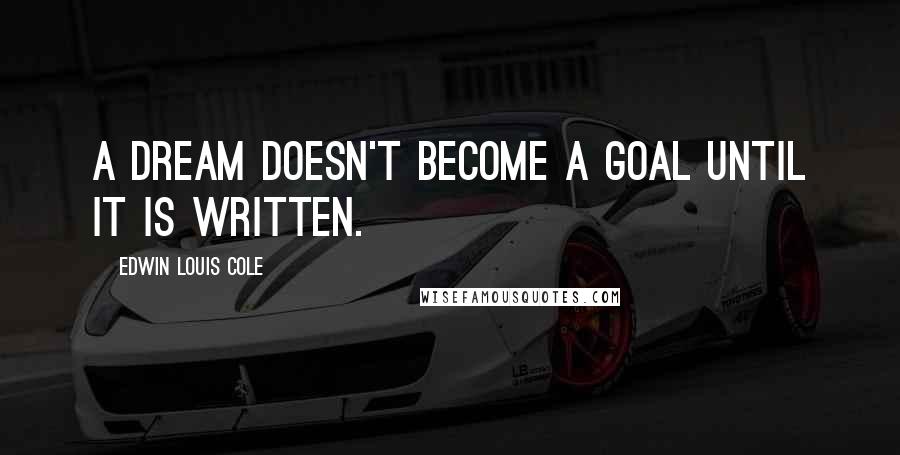 Edwin Louis Cole Quotes: A dream doesn't become a goal until it is written.