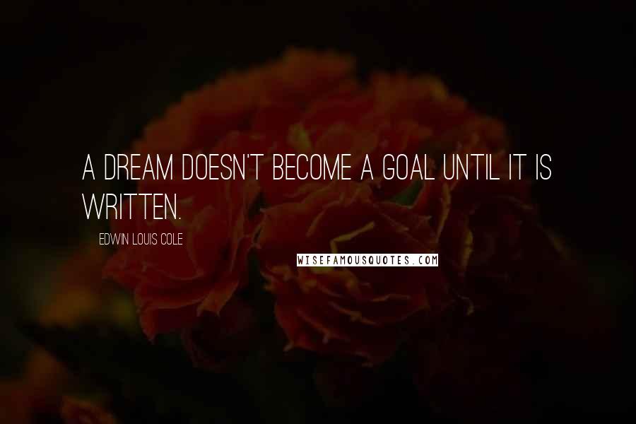 Edwin Louis Cole Quotes: A dream doesn't become a goal until it is written.