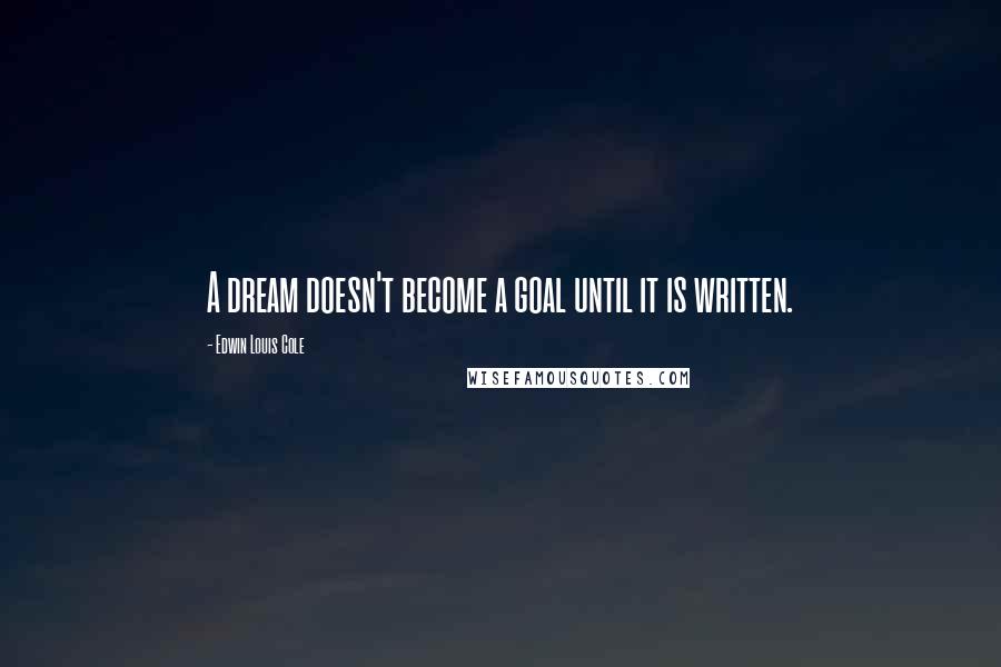 Edwin Louis Cole Quotes: A dream doesn't become a goal until it is written.