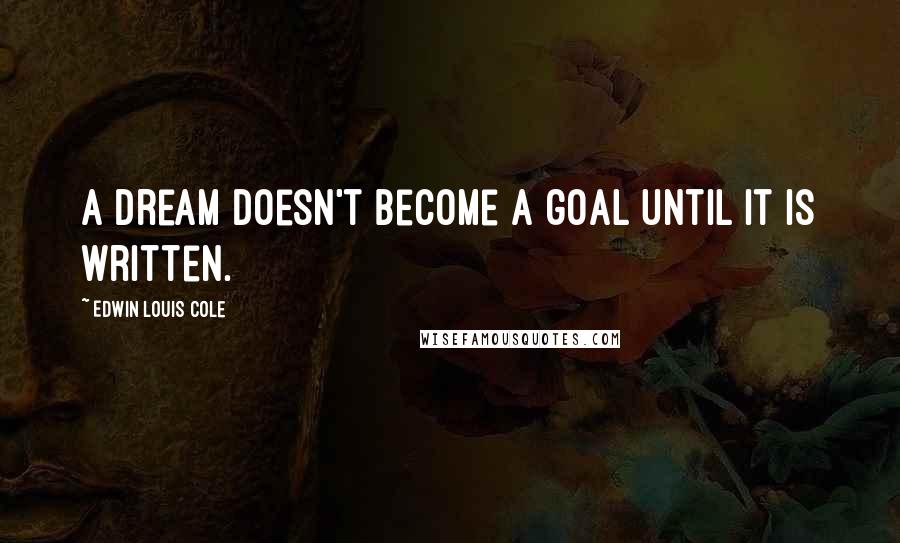 Edwin Louis Cole Quotes: A dream doesn't become a goal until it is written.