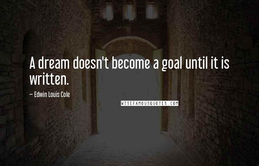 Edwin Louis Cole Quotes: A dream doesn't become a goal until it is written.