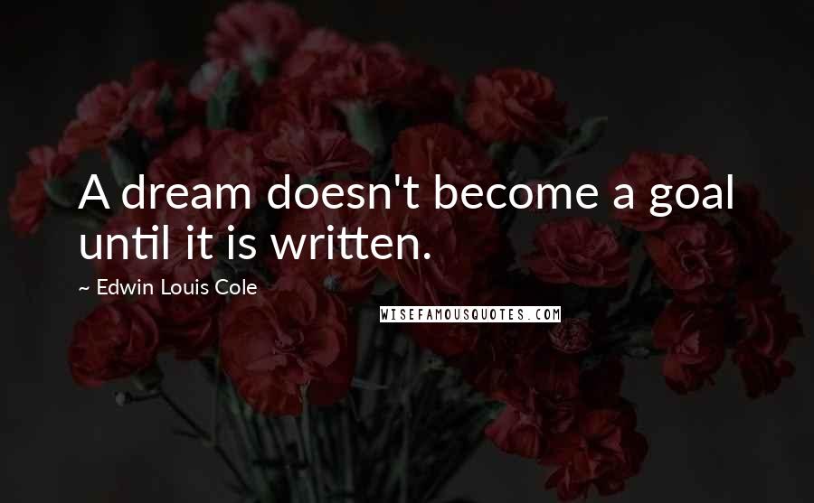 Edwin Louis Cole Quotes: A dream doesn't become a goal until it is written.